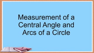 Measurement of a
Central Angle and
Arcs of a Circle
 