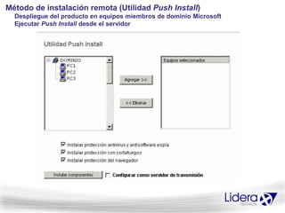 Método de instalación remota (Utilidad Push Install)
  Despliegue del producto en equipos miembros de dominio Microsoft
  Ejecutar Push Install desde el servidor
 