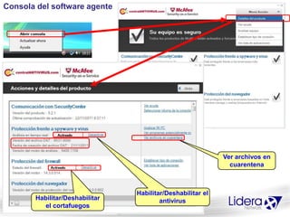 Consola del software agente




                                                            Ver archivos en
                                                              cuarentena



                                Habilitar/Deshabilitar el
       Habilitar/Deshabilitar           antivirus
          el cortafuegos
 