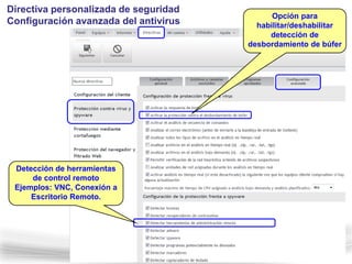 Directiva personalizada de seguridad
                                             Opción para
Configuración avanzada del antivirus     habilitar/deshabilitar
                                            detección de
                                       desbordamiento de búfer




 Detección de herramientas
     de control remoto
 Ejemplos: VNC, Conexión a
     Escritorio Remoto.
 