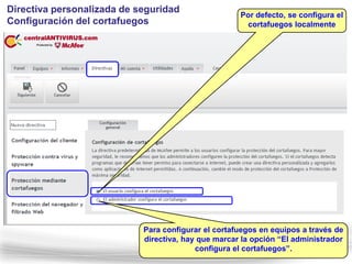Directiva personalizada de seguridad
                                                     Por defecto, se configura el
Configuración del cortafuegos                         cortafuegos localmente




                            Para configurar el cortafuegos en equipos a través de
                            directiva, hay que marcar la opción “El administrador
                                          configura el cortafuegos”.
 