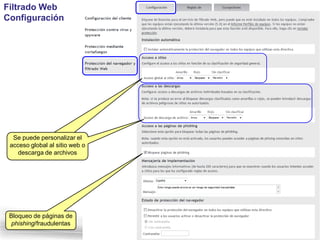 Filtrado Web
Configuración




  Se puede personalizar el
 acceso global al sitio web o
    descarga de archivos




 Bloqueo de páginas de
  phishing/fraudulentas
 