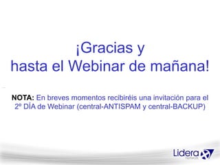 ¡Gracias y
hasta el Webinar de mañana!
NOTA: En breves momentos recibiréis una invitación para el
 2º DÍA de Webinar (central-ANTISPAM y central-BACKUP)
 