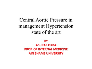 Central Aortic Pressure in
management Hypertension
state of the art
BY
ASHRAF OKBA
PROF. OF INTERNAL MEDICINE
AIN SHAMS UNIVERSITY
 