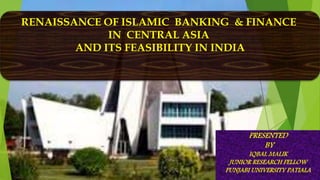 RENAISSANCE OF ISLAMIC BANKING & FINANCE
IN CENTRAL ASIA
AND ITS FEASIBILITY IN INDIA
 