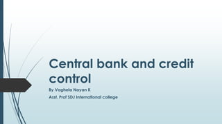 Central bank and credit
control
By Vaghela Nayan K
Asst. Prof SDJ International college
 