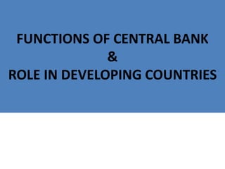 FUNCTIONS OF CENTRAL BANK
&
ROLE IN DEVELOPING COUNTRIES
 
