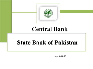 Central Bank
State Bank of PakistanState Bank of Pakistan
By : BBA 6th
 