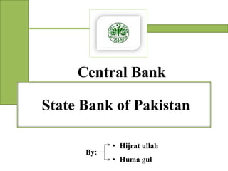 Central Bank
State Bank of PakistanState Bank of Pakistan
By:
• Hijrat ullah
• Huma gul
 