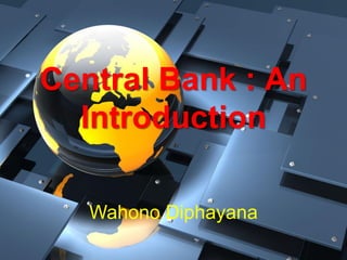 Central Bank : An
Introduction
Wahono Diphayana
 