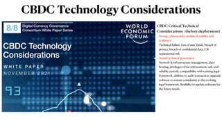 CBDC Technology Considerations
CBDC Critical Technical
Considerations : (before deployment)


• Strong cybersecurity, technical stability and
resilience.


Technical failure, loss of user funds, breach of
privacy, breach of con
fi
dential data, CB
reputational risk


• Sound technical governance


Network & infrastructure management, data
hosting, privileges of law enforcement, safe and
reliable custody, compatibility with existing legal
framework, abilities to audit transaction, upgrade
so
ft
ware to remain complaints to the evolving
legal framework,
fl
exibility to update so
ft
ware for
the future needs.
 