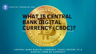 WHAT IS CENTRAL
BANK DIGITAL
CURRENCY (CBDC)?
C E N T R A L B A N K D I G I T A L C U R R E N C Y ( C B D C ) R E F E R S T O A
D I G I T A L F O R M O F C U R R E N C Y
D I G I T A L F I N A N C I A L E R A
 