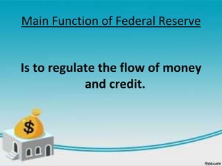 Main Function of Federal Reserve
Is to regulate the flow of money
and credit.
 