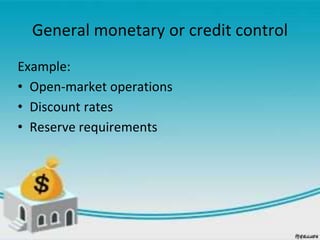 General monetary or credit control
Example:
• Open-market operations
• Discount rates
• Reserve requirements
 