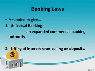 Banking Laws
• Amended to give…
1. Universal Banking
- an expanded commercial banking
authority
2. Lifting of interest rates ceiling on deposits.
 