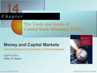 14 C h a p t e r The Tools and Goals of Central Bank Monetary Policy Money and Capital Markets Financial Institutions and Instruments in a Global Marketplace Eighth Edition Peter S. Rose McGraw Hill / Irwin Slides by Yee-Tien (Ted) Fu 