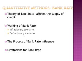  Theory

of Bank Rate- affects the supply of

credit.
 Working



of Bank Rate

Inflationary scenario
Deflationary scenario

 The

Process of Bank Rate Influence

 Limitations

for Bank Rate

 