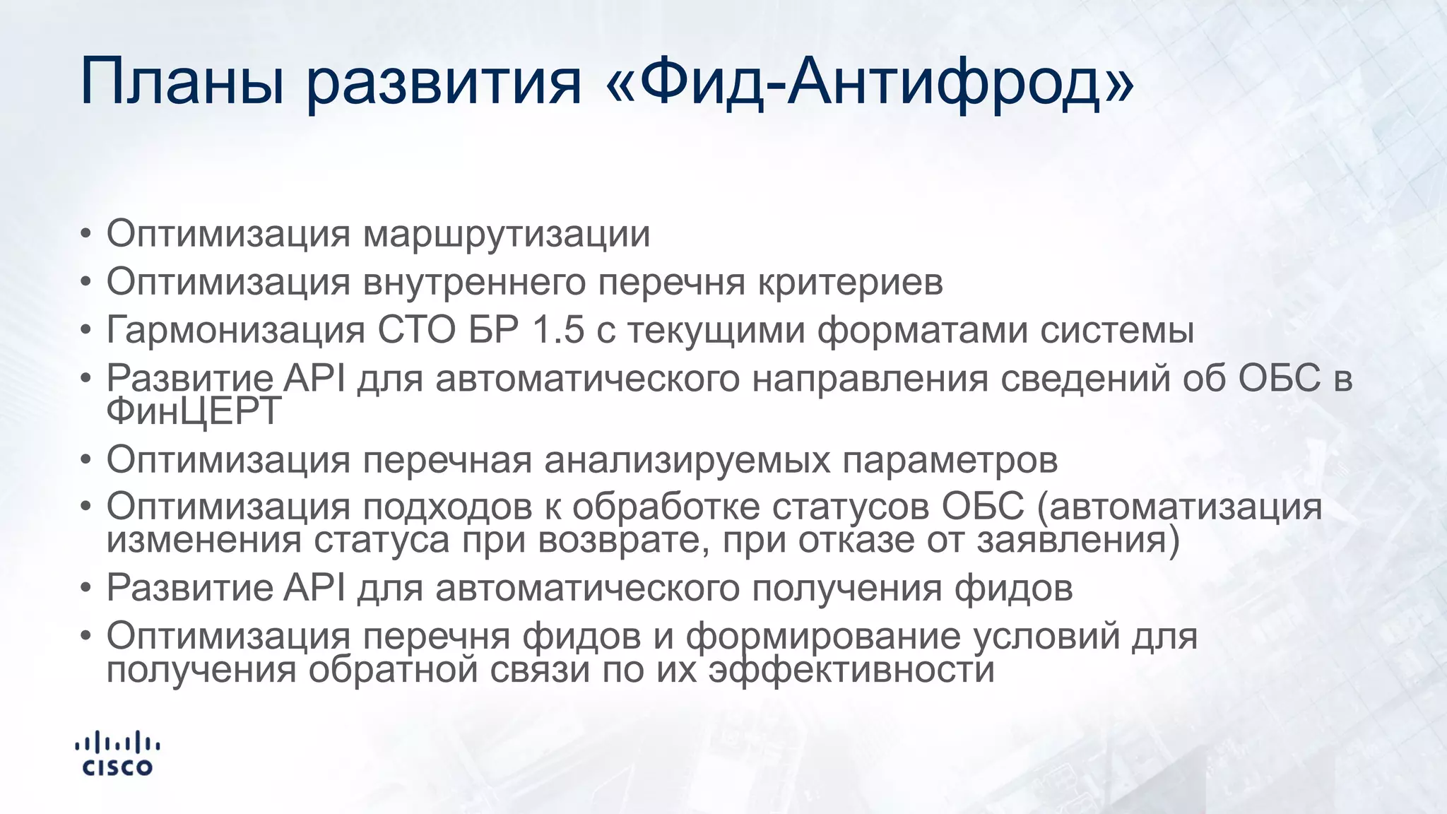 Планы развития «Фид-Антифрод»
• Оптимизация маршрутизации
• Оптимизация внутреннего перечня критериев
• Гармонизация СТО БР 1.5 с текущими форматами системы
• Развитие API для автоматического направления сведений об ОБС в
ФинЦЕРТ
• Оптимизация перечная анализируемых параметров
• Оптимизация подходов к обработке статусов ОБС (автоматизация
изменения статуса при возврате, при отказе от заявления)
• Развитие API для автоматического получения фидов
• Оптимизация перечня фидов и формирование условий для
получения обратной связи по их эффективности
 