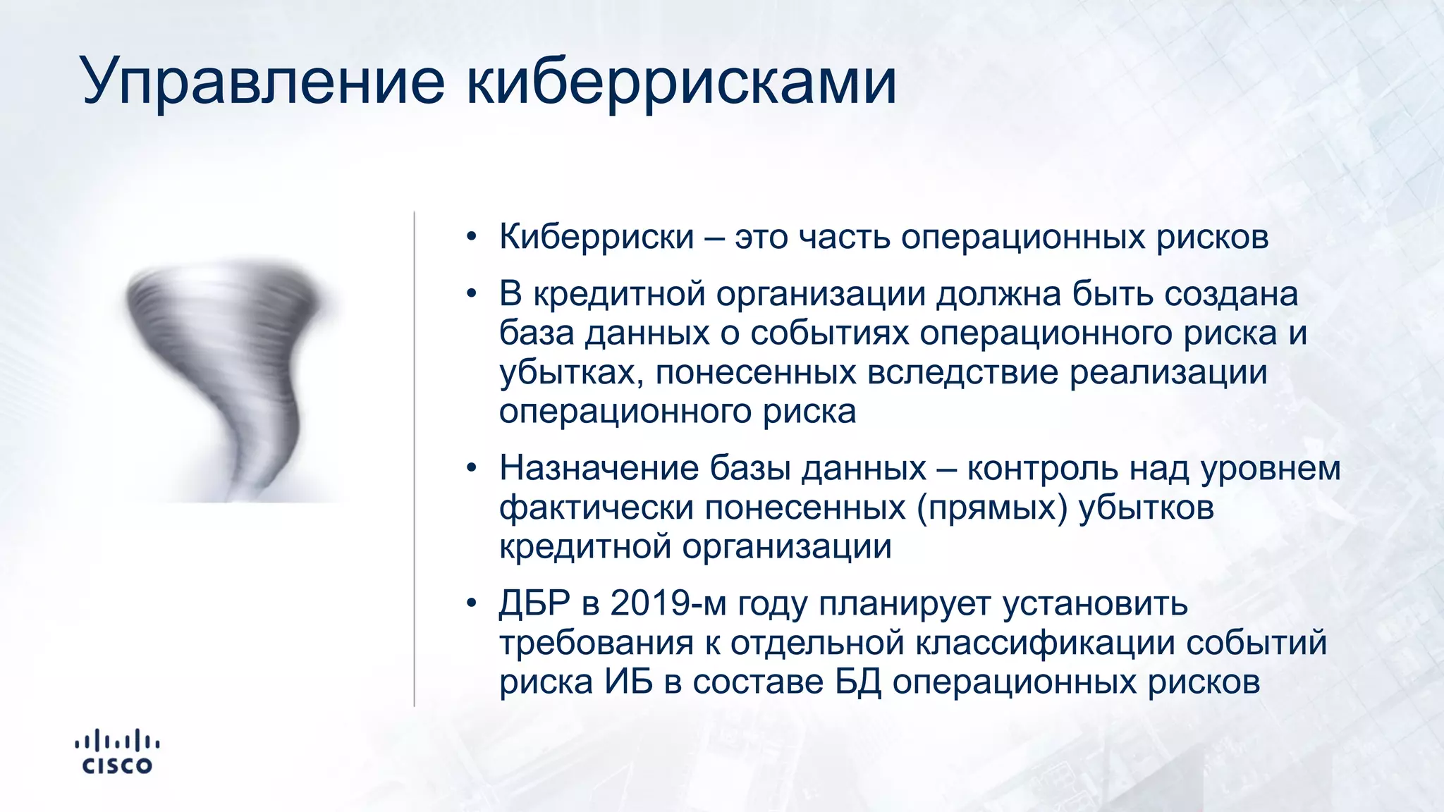 Управление киберрисками
• Киберриски – это часть операционных рисков
• В кредитной организации должна быть создана
база данных о событиях операционного риска и
убытках, понесенных вследствие реализации
операционного риска
• Назначение базы данных – контроль над уровнем
фактически понесенных (прямых) убытков
кредитной организации
• ДБР в 2019-м году планирует установить
требования к отдельной классификации событий
риска ИБ в составе БД операционных рисков
🌪
 