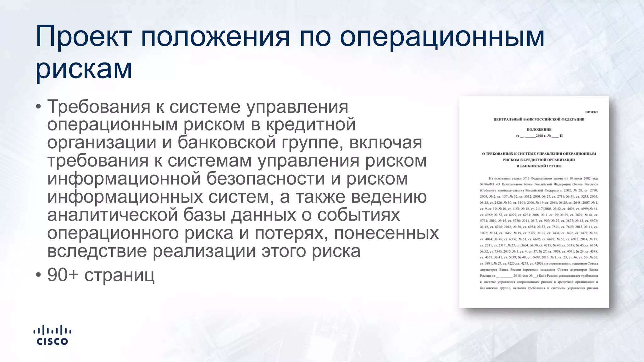 Проект положения по операционным
рискам
• Требования к системе управления
операционным риском в кредитной
организации и банковской группе, включая
требования к системам управления риском
информационной безопасности и риском
информационных систем, а также ведению
аналитической базы данных о событиях
операционного риска и потерях, понесенных
вследствие реализации этого риска
• 90+ страниц
 