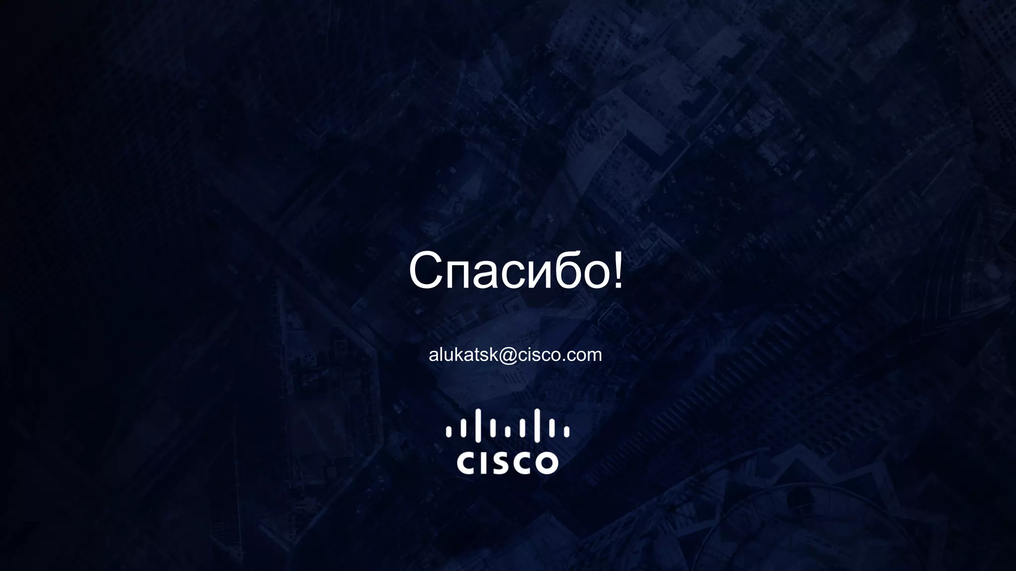 Спасибо!
alukatsk@cisco.com
 