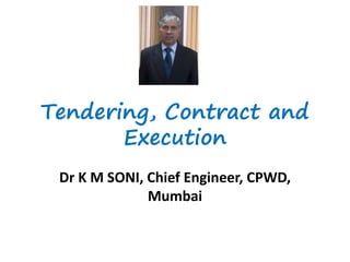 Tendering, Contract and
Execution
Dr K M SONI, Chief Engineer, CPWD,
Mumbai
 