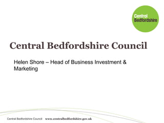 Central Bedfordshire Council Helen Shore – Head of Business Investment & Marketing 