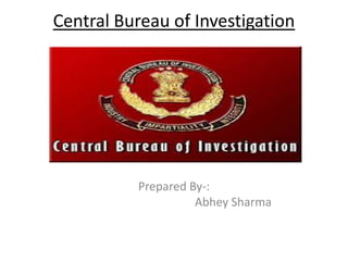 Central Bureau of Investigation
Prepared By-:
Abhey Sharma
 
