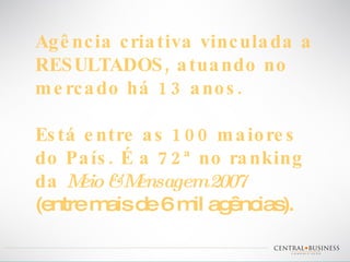 Agência criativa vinculada a RESULTADOS, atuando no mercado há 13 anos. Está entre as 100 maiores  do País. É a 72ª no ranking  da  Meio & Mensagem 2007   (entre mais de 6 mil agências).   
