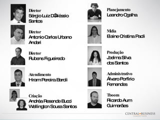Diretor Sérgio Luiz D’Aléssio Santos  Diretor Antonio Carlos Urbano Andari  Diretor Rubens Figueiredo Atendimento  Hiram Pereira Baroli Criação  Andréa Resende Bucci Wellington Sousa Santos Planejamento Leandro Ogalha Mídia  Elaine Cristina Paoli Produção  Joelma Silva  dos Santos Administrativo  Álvaro Porfírio Fernandes  Tboom Ricardo Aum Guimarães 