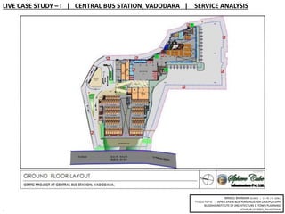 9
MRIDUL BHANDARI (B.ARCH | V – YR. / X – SEM.)
THESIS TOPIC : INTER-STATE BUS TERMINUS FOR UDAIPUR CITY
BUDDHA INSTITUTE OF ARCHITECTURE & TOWN PLANNING
UDAIPUR (313001), RAJASTHAN
LIVE CASE STUDY – I | CENTRAL BUS STATION, VADODARA | SERVICE ANALYSIS
 