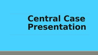 Central Case
Presentation
 