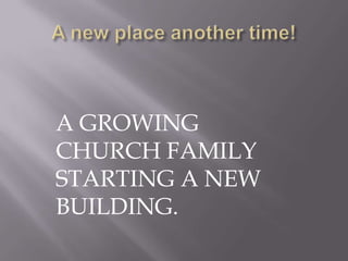 A GROWING
CHURCH FAMILY
STARTING A NEW
BUILDING.
 