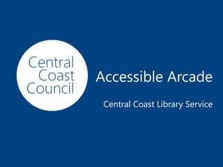 www.centralcoast.nsw.gov.au
Accessible Arcade
Central Coast Library Service
 