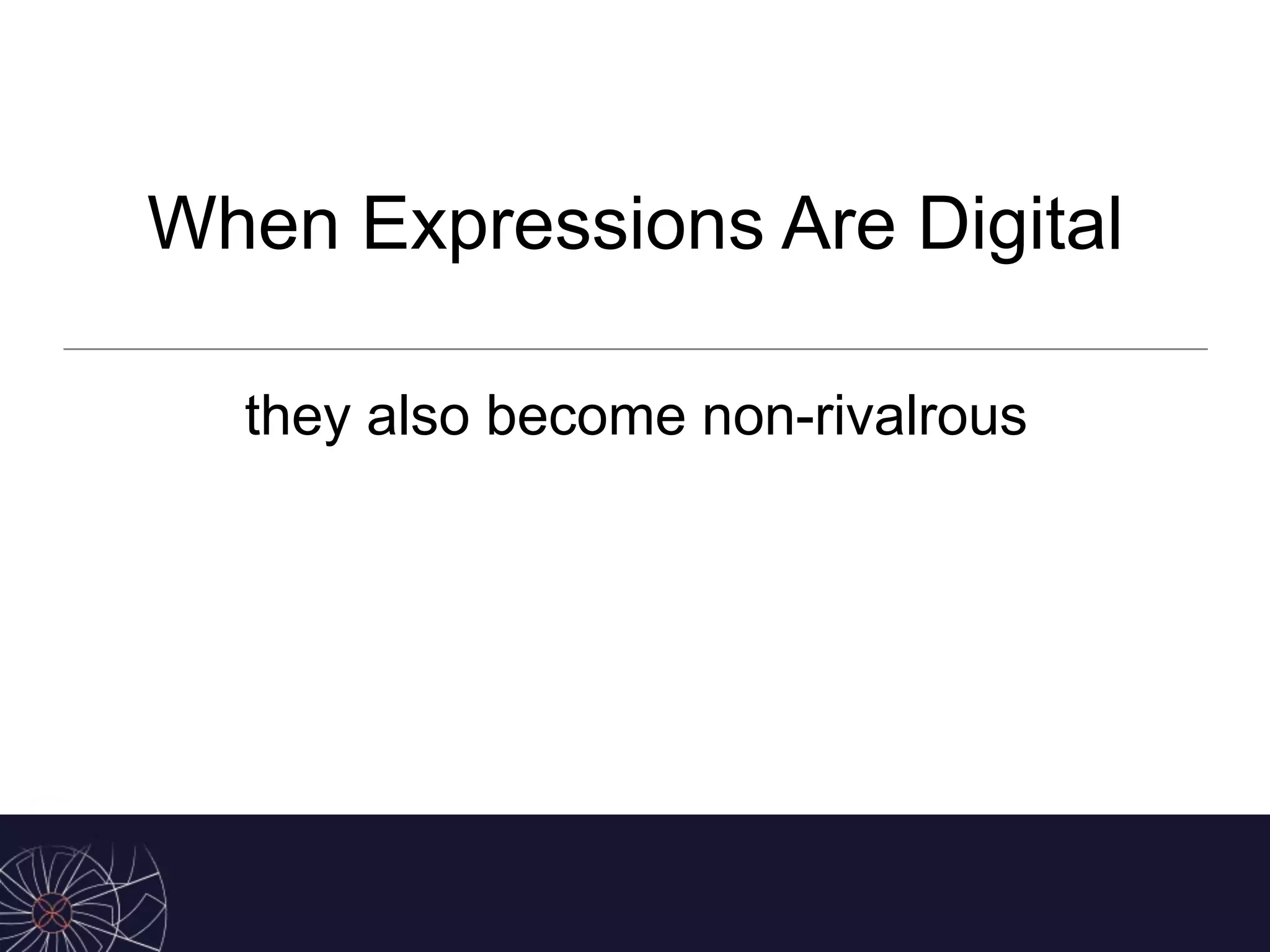 When Expressions Are Digital
they also become non-rivalrous
 