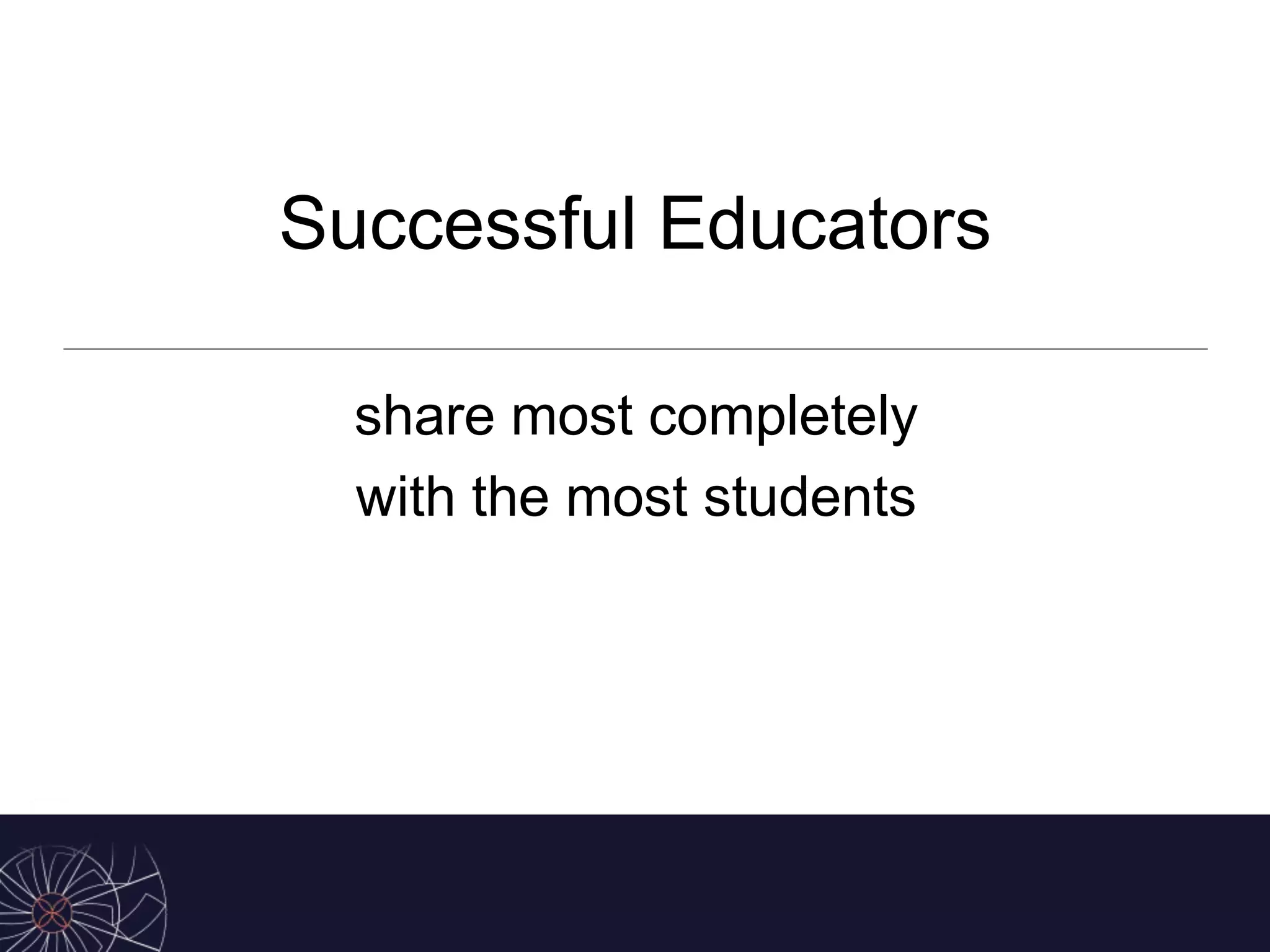 Successful Educators
share most completely
with the most students
 