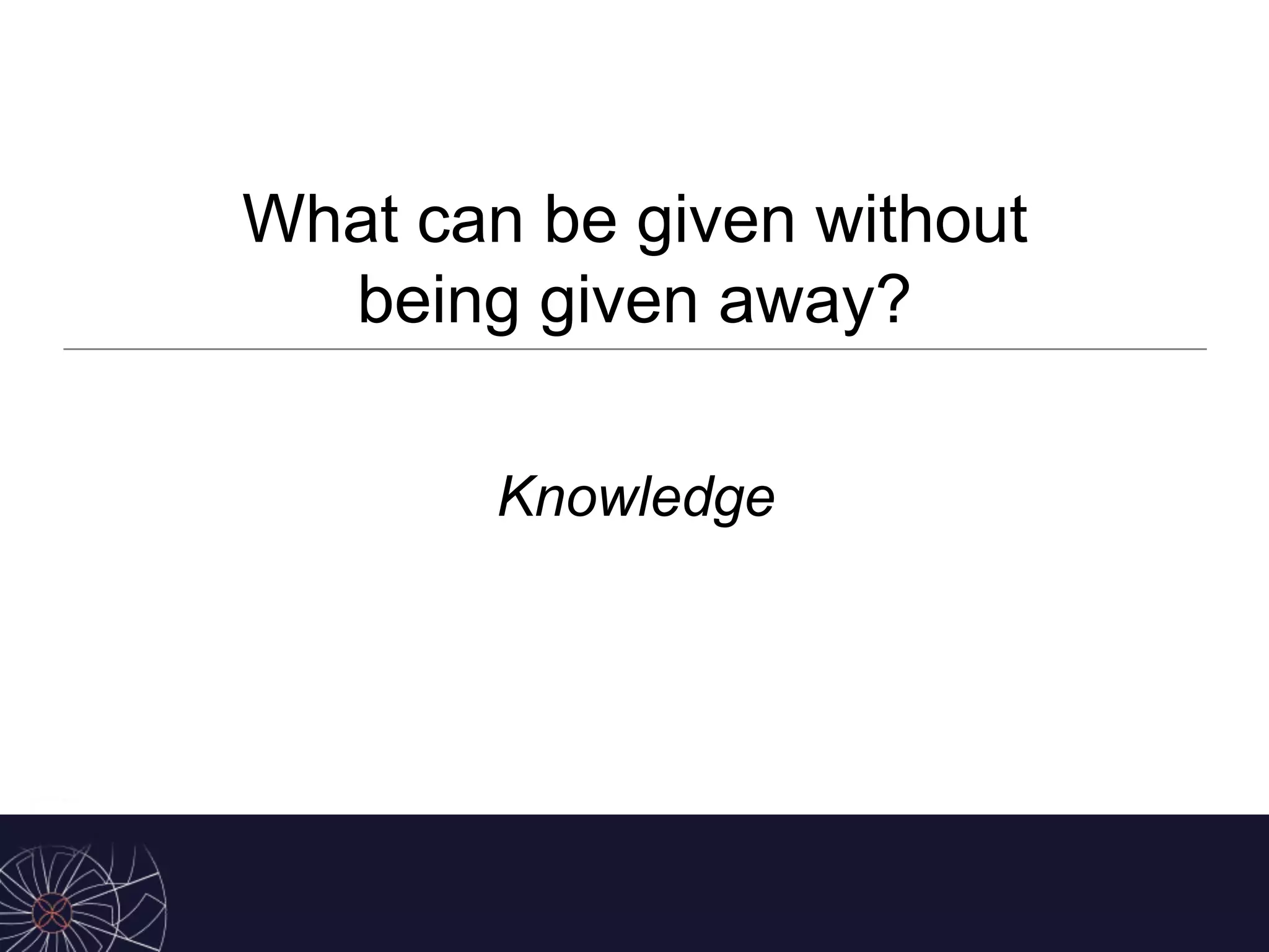 What can be given without
being given away?
Knowledge
 