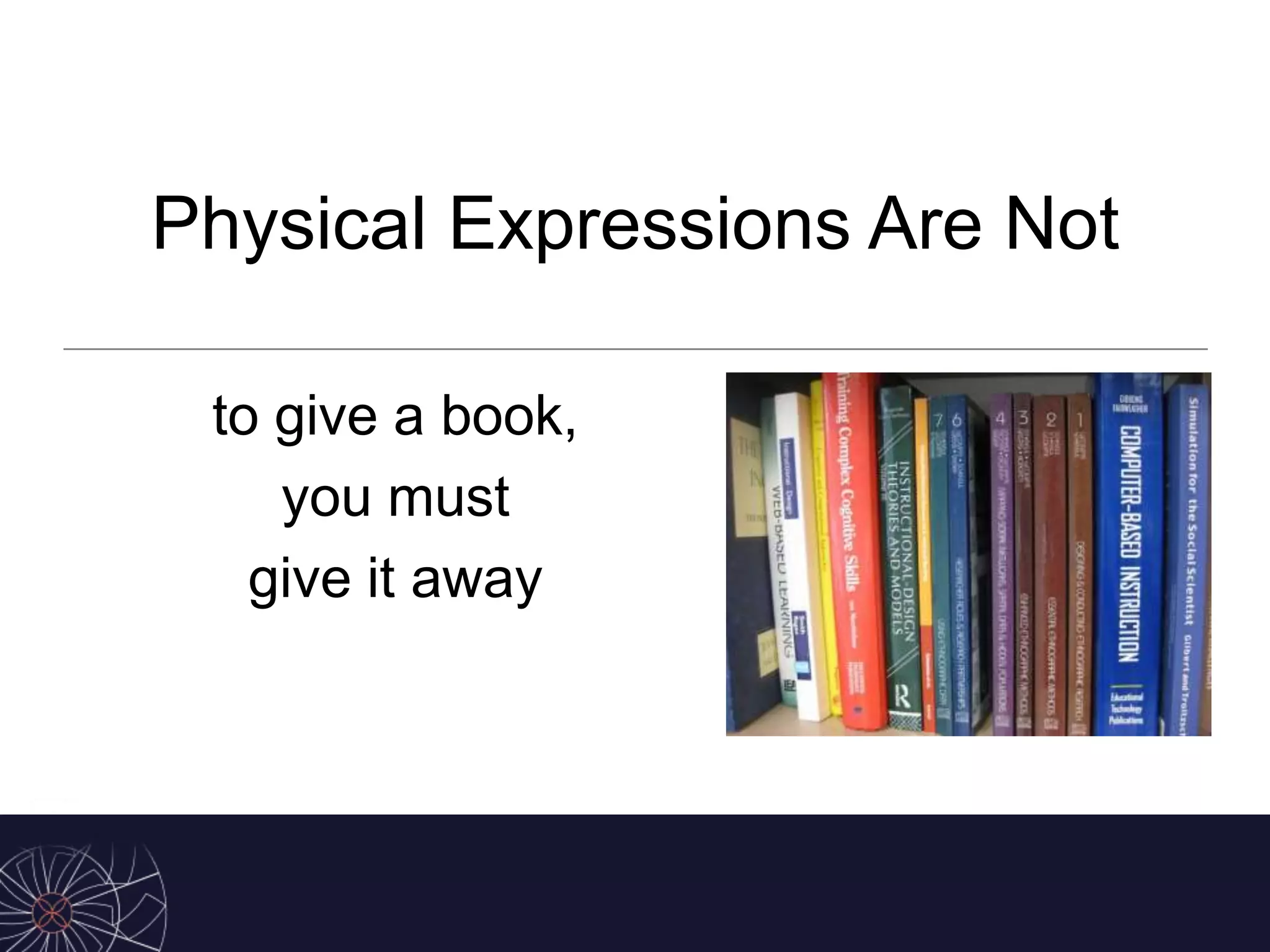 Physical Expressions Are Not
to give a book,
you must
give it away
 