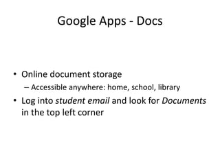 Google Apps - DocsOnline document storageAccessible anywhere: home, school, libraryLog into student email and look for Documents in the top left corner