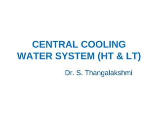 CENTRAL COOLING
WATER SYSTEM (HT & LT)
Dr. S. Thangalakshmi
 
