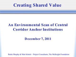 Creating Shared Value



An Environmental Scan of Central
  Corridor Anchor Institutions

                   D ecember 7, 2011



Burke Murphy & Matt Schmit – Project Consultants, The McKnight Foundation
 