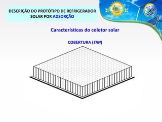 DESCRIÇÃO DO PROTÓTIPO DE REFRIGERADOR
SOLAR POR ADSORÇÃO

Características do coletor solar
COBERTURA (TIM)

 