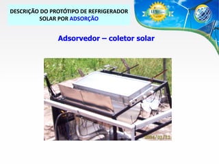 DESCRIÇÃO DO PROTÓTIPO DE REFRIGERADOR
SOLAR POR ADSORÇÃO

Adsorvedor – coletor solar

 