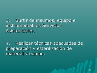 33.. SSuurrttiirr ddee iinnssuummooss,, eeqquuiippoo ee 
iinnssttrruummeennttaall llooss SSeerrvviicciiooss 
AAssiisstteenncciiaalleess.. 
44.. RReeaalliizzaarr ttééccnniiccaass aaddeeccuuaaddaass ddee 
pprreeppaarraacciióónn yy eesstteerriilliizzaacciióónn ddee 
mmaatteerriiaall yy eeqquuiippoo.. 
6666 
 