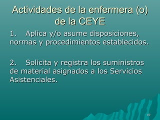AAccttiivviiddaaddeess ddee llaa eennffeerrmmeerraa ((oo)) 
ddee llaa CCEEYYEE 
11.. AApplliiccaa yy//oo aassuummee ddiissppoossiicciioonneess,, 
nnoorrmmaass yy pprroocceeddiimmiieennttooss eessttaabblleecciiddooss.. 
22.. SSoolliicciittaa yy rreeggiissttrraa llooss ssuummiinniissttrrooss 
ddee mmaatteerriiaall aassiiggnnaaddooss aa llooss SSeerrvviicciiooss 
AAssiisstteenncciiaalleess.. 
6699 
 