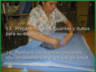 1133.. PPrreeppaarraa mmaatteerriiaall,, gguuaanntteess yy bbuullttooss 
ppaarraa ssuu eesstteerriilliizzaacciióónn.. 
1144.. MMaannttiieennee llaass bbuueennaass rreellaacciioonneess 
iinntteerrppeerrssoonnaalleess ccoonn eell eeqquuiippoo ddee ssaalluudd.. 
7744 
 