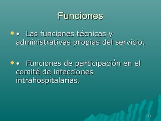 FFuunncciioonneess 
•• LLaass ffuunncciioonneess ttééccnniiccaass yy 
aaddmmiinniissttrraattiivvaass pprrooppiiaass ddeell sseerrvviicciioo.. 
•• FFuunncciioonneess ddee ppaarrttiicciippaacciióónn eenn eell 
ccoommiittéé ddee iinnffeecccciioonneess 
iinnttrraahhoossppiittaallaarriiaass.. 
8811 
 