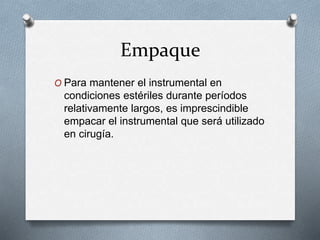 Empaque
O Para mantener el instrumental en
condiciones estériles durante períodos
relativamente largos, es imprescindible
empacar el instrumental que será utilizado
en cirugía.
 