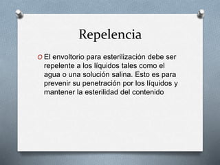 Repelencia
O El envoltorio para esterilización debe ser
repelente a los líquidos tales como el
agua o una solución salina. Esto es para
prevenir su penetración por los líquidos y
mantener la esterilidad del contenido
 