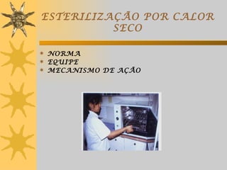 ESTERILIZAÇÃO POR CALOR
          SECO

 NORMA
 EQUIPE
 MECANISMO DE AÇÃO
 